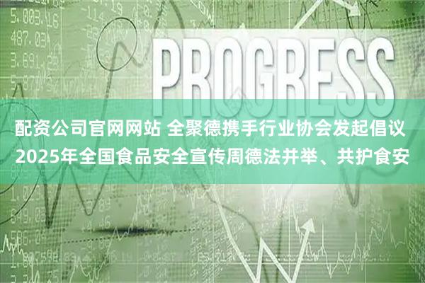 配资公司官网网站 全聚德携手行业协会发起倡议 2025年全国食品安全宣传周德法并举、共护食安