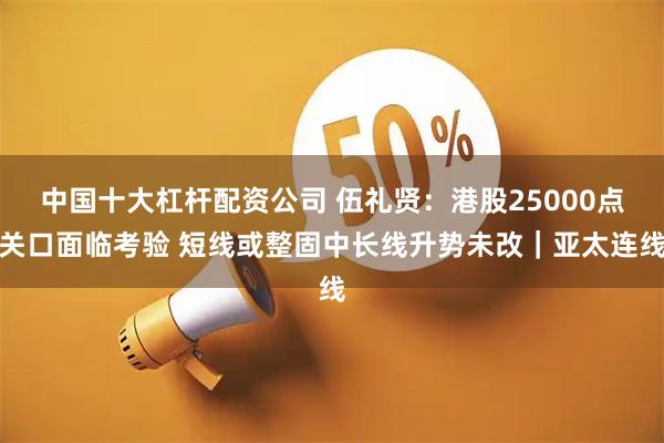 中国十大杠杆配资公司 伍礼贤：港股25000点关口面临考验 短线或整固中长线升势未改｜亚太连线