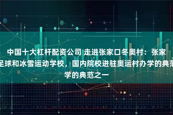 中国十大杠杆配资公司 走进张家口冬奥村：张家口市足球和冰雪运动学校，国内院校进驻奥运村办学的典范之一