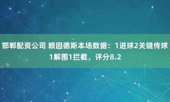 邯郸配资公司 赖因德斯本场数据：1进球2关键传球1解围1拦截，评分8.2