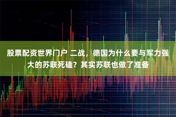 股票配资世界门户 二战，德国为什么要与军力强大的苏联死磕？其实苏联也做了准备