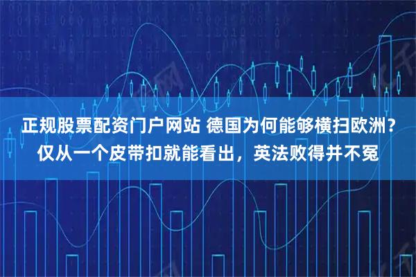 正规股票配资门户网站 德国为何能够横扫欧洲？仅从一个皮带扣就能看出，英法败得并不冤