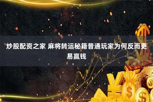 炒股配资之家 麻将转运秘籍普通玩家为何反而更易赢钱