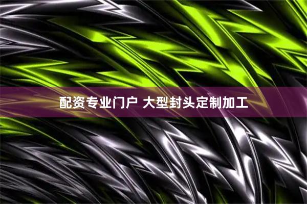 配资专业门户 大型封头定制加工