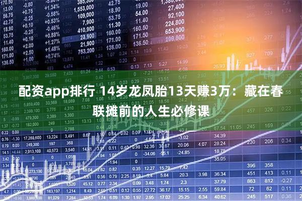 配资app排行 14岁龙凤胎13天赚3万：藏在春联摊前的人生必修课