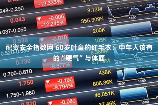 配资安全指数网 60岁叶童的红毛衣：中年人该有的“硬气”与体面