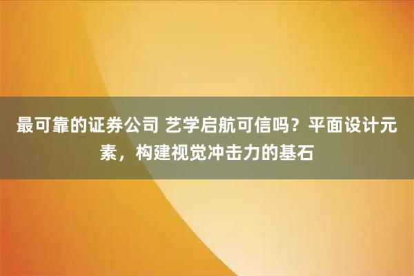 最可靠的证券公司 艺学启航可信吗？平面设计元素，构建视觉冲击力的基石